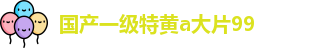 国产一级特黄a大片99,一级毛片在线看在线播放,相亲对象c1v1,91po国产在线精品免费观看